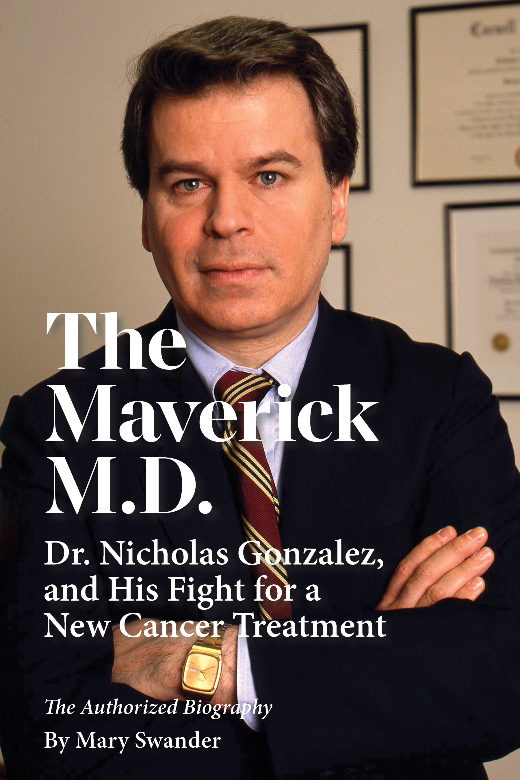 The Maverick M.D. The Authorized Biography of Dr. Nicholas Gonzalez